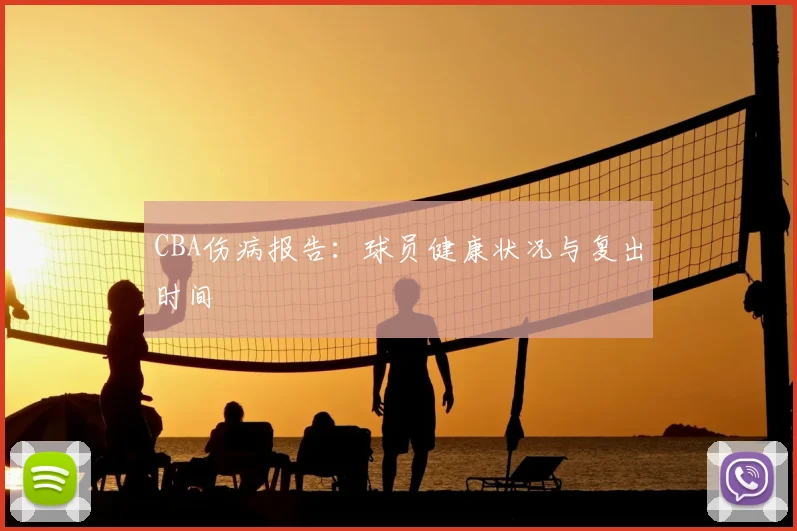 CBA伤病报告:球员健康状况与复出时间